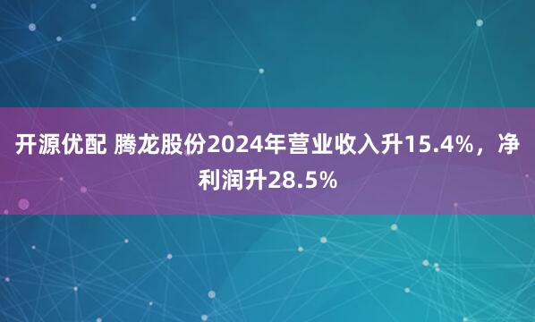 开源优配 腾龙股份2024年营业收入升15.4%，净利润升28.5%