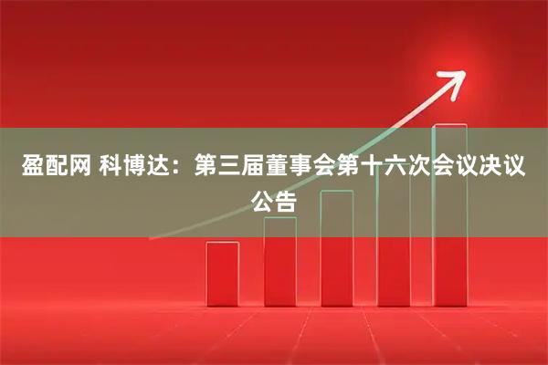 盈配网 科博达：第三届董事会第十六次会议决议公告