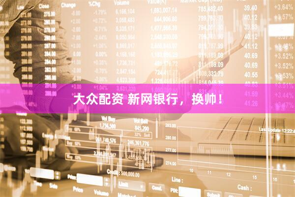 大众配资 新网银行，换帅！