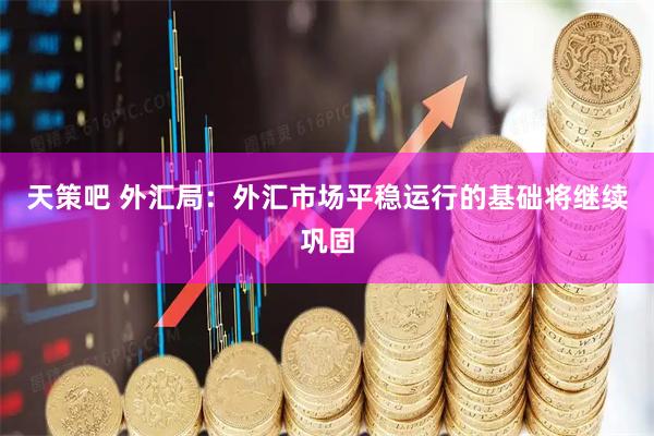 天策吧 外汇局：外汇市场平稳运行的基础将继续巩固