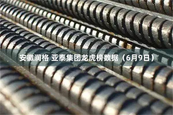 安徽润格 亚泰集团龙虎榜数据（6月9日）