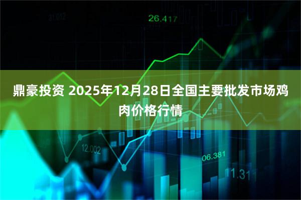 鼎豪投资 2025年12月28日全国主要批发市场鸡肉价格行情