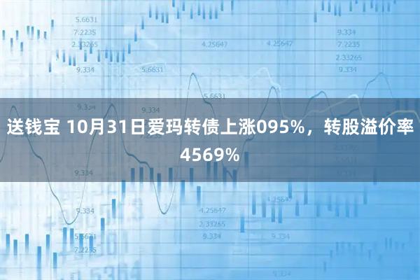 送钱宝 10月31日爱玛转债上涨095%,转股溢价率4569%