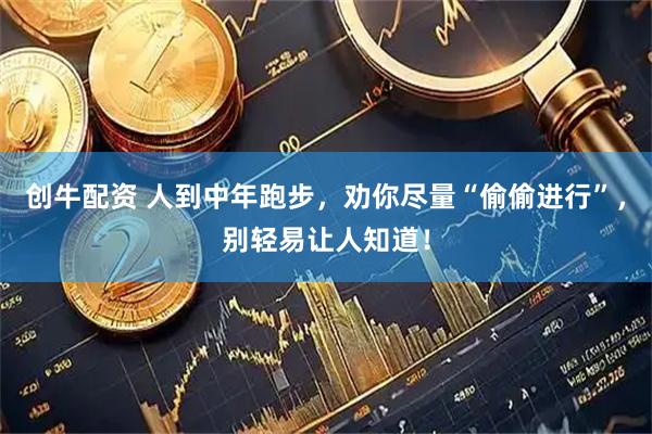 创牛配资 人到中年跑步，劝你尽量“偷偷进行”，别轻易让人知道！