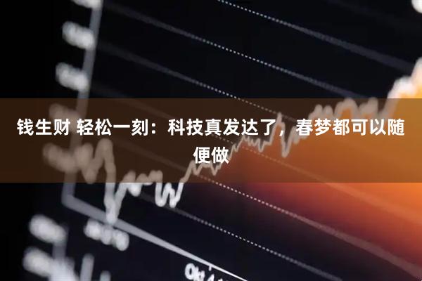 钱生财 轻松一刻：科技真发达了，春梦都可以随便做